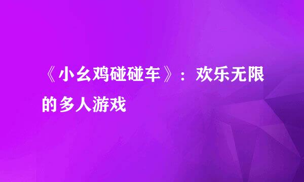 《小幺鸡碰碰车》：欢乐无限的多人游戏