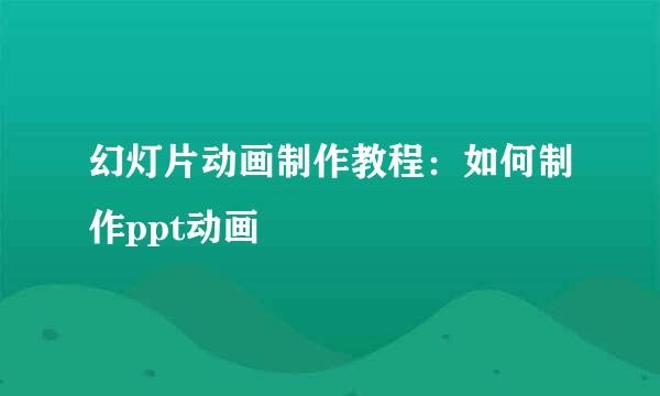 幻灯片动画制作教程：如何制作ppt动画