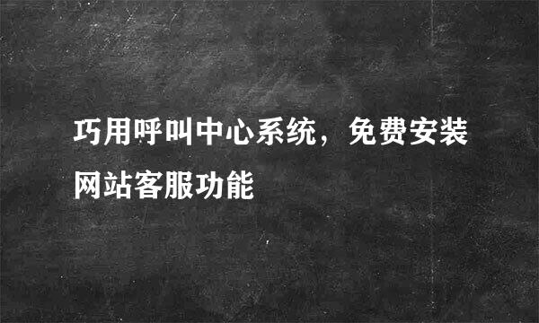巧用呼叫中心系统，免费安装网站客服功能