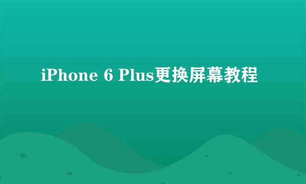 iPhone 6 Plus更换屏幕教程