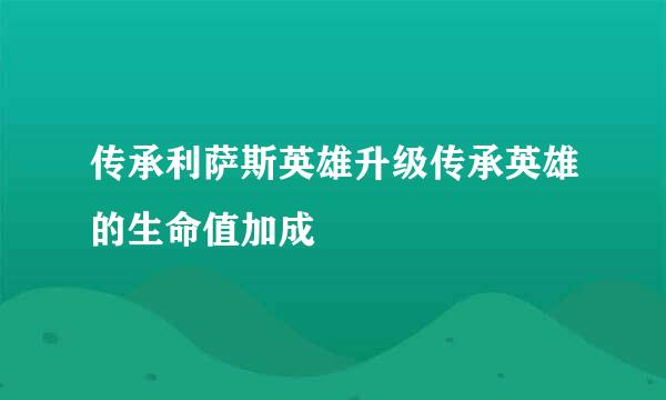 传承利萨斯英雄升级传承英雄的生命值加成