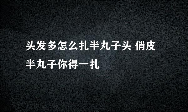 头发多怎么扎半丸子头 俏皮半丸子你得一扎