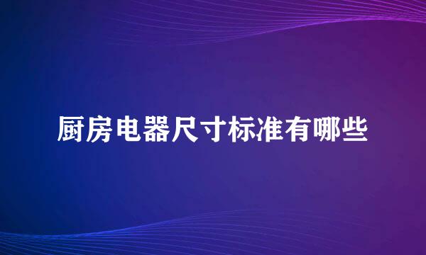 厨房电器尺寸标准有哪些