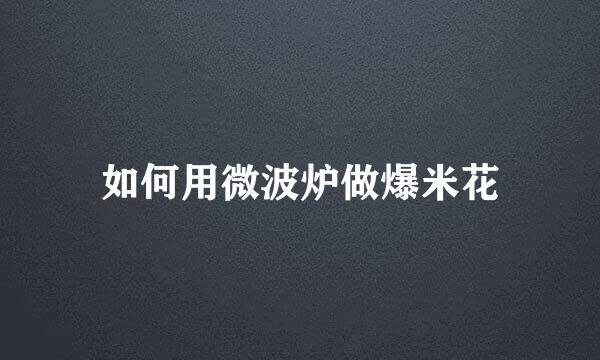 如何用微波炉做爆米花
