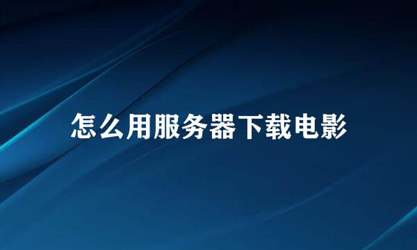 怎么用服务器下载电影
