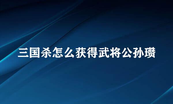 三国杀怎么获得武将公孙瓒