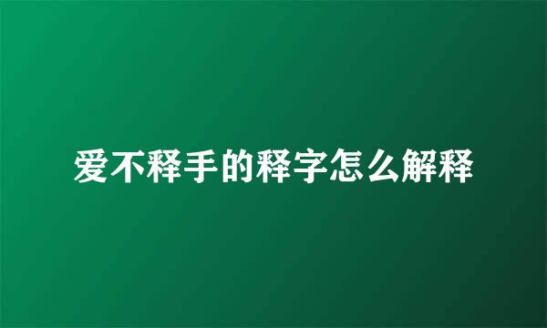 爱不释手的释字怎么解释