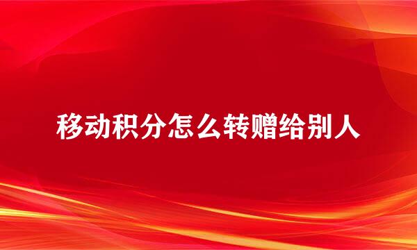 移动积分怎么转赠给别人