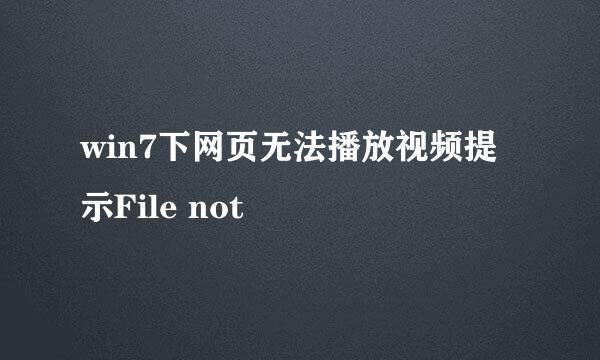 win7下网页无法播放视频提示File not