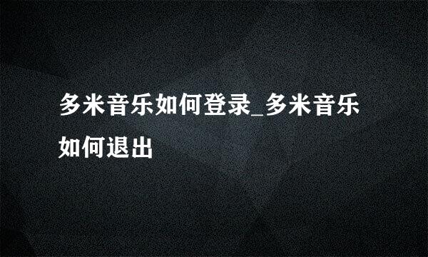多米音乐如何登录_多米音乐如何退出