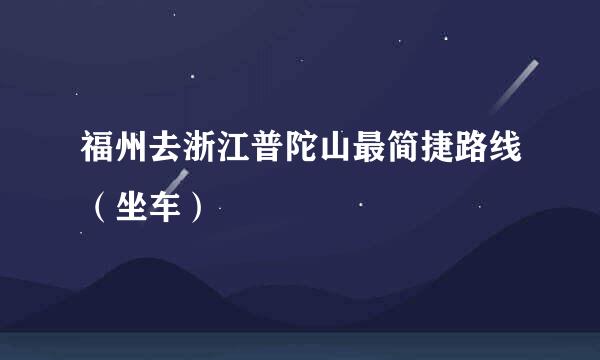 福州去浙江普陀山最简捷路线（坐车）