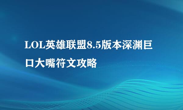 LOL英雄联盟8.5版本深渊巨口大嘴符文攻略