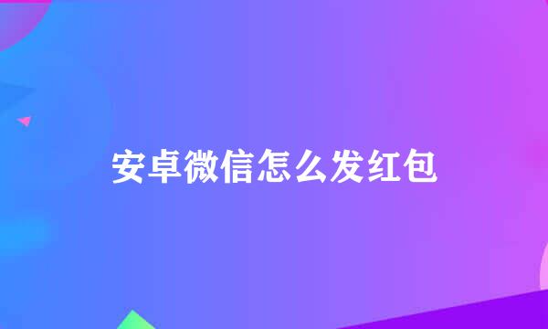安卓微信怎么发红包