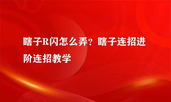 瞎子R闪怎么弄？瞎子连招进阶连招教学