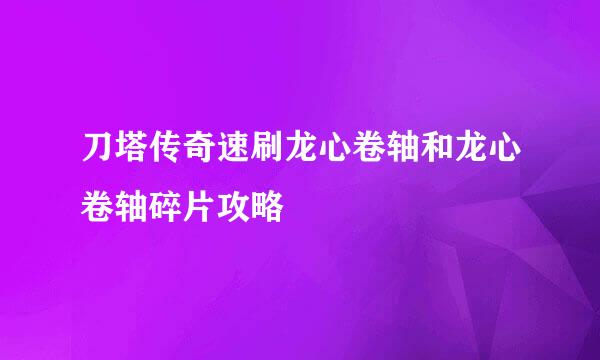 刀塔传奇速刷龙心卷轴和龙心卷轴碎片攻略