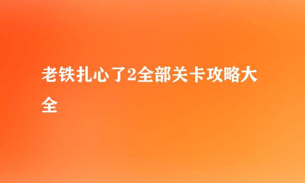 老铁扎心了2全部关卡攻略大全