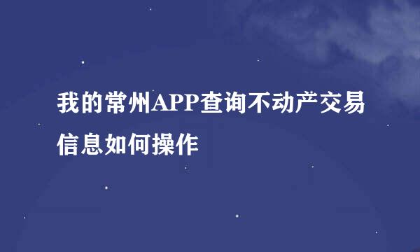 我的常州APP查询不动产交易信息如何操作