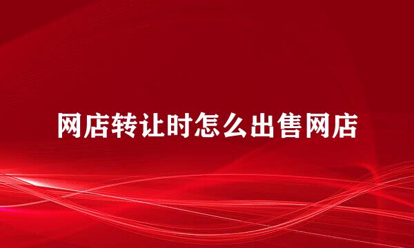 网店转让时怎么出售网店