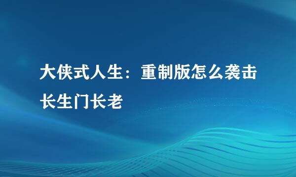 大侠式人生：重制版怎么袭击长生门长老
