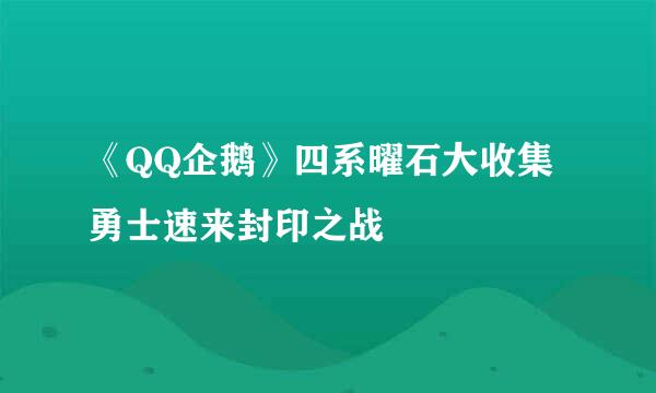 《QQ企鹅》四系曜石大收集勇士速来封印之战