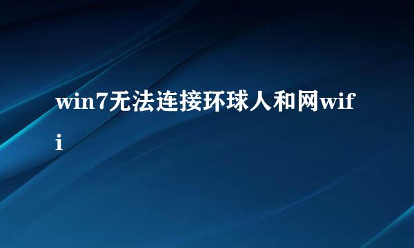win7无法连接环球人和网wifi