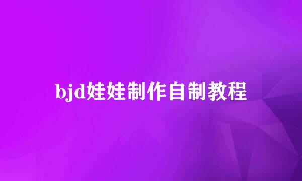 bjd娃娃制作自制教程