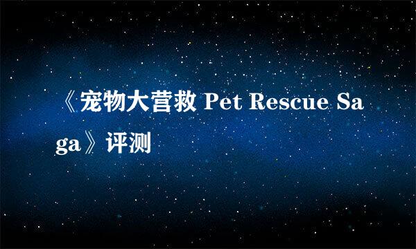 《宠物大营救 Pet Rescue Saga》评测
