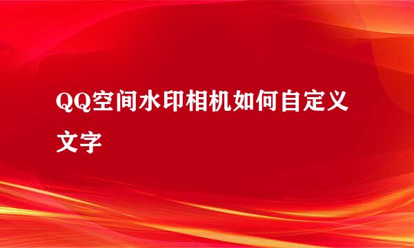 QQ空间水印相机如何自定义文字