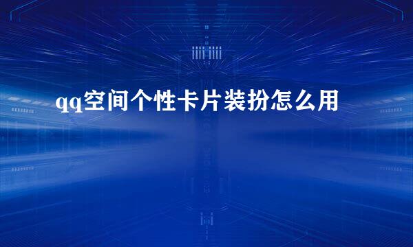 qq空间个性卡片装扮怎么用