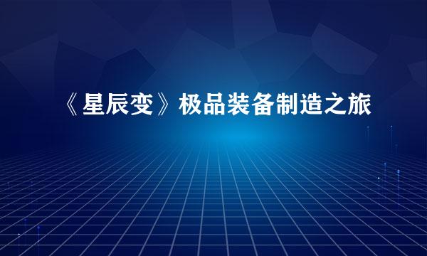 《星辰变》极品装备制造之旅