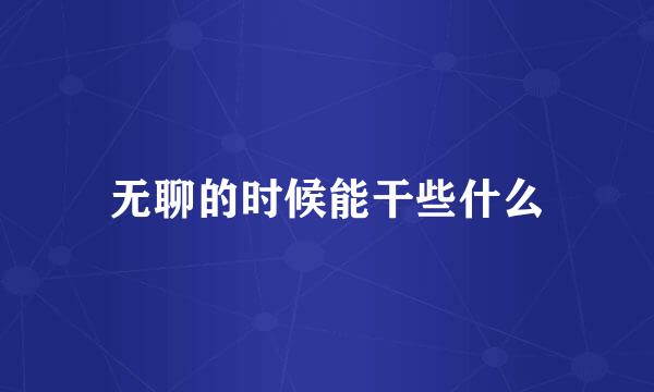 无聊的时候能干些什么