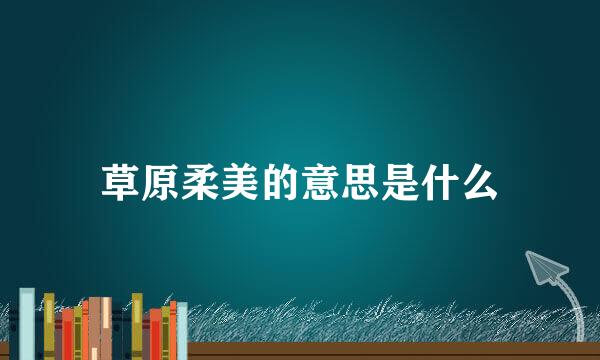 草原柔美的意思是什么
