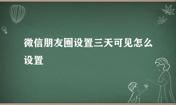微信朋友圈设置三天可见怎么设置