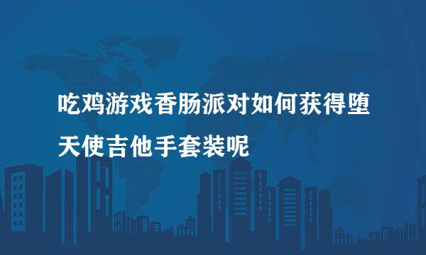 吃鸡游戏香肠派对如何获得堕天使吉他手套装呢