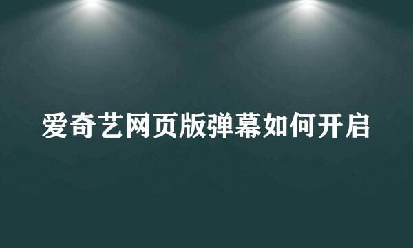 爱奇艺网页版弹幕如何开启