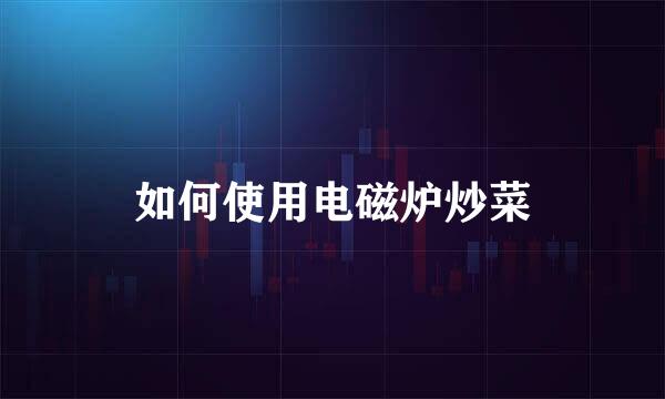 如何使用电磁炉炒菜