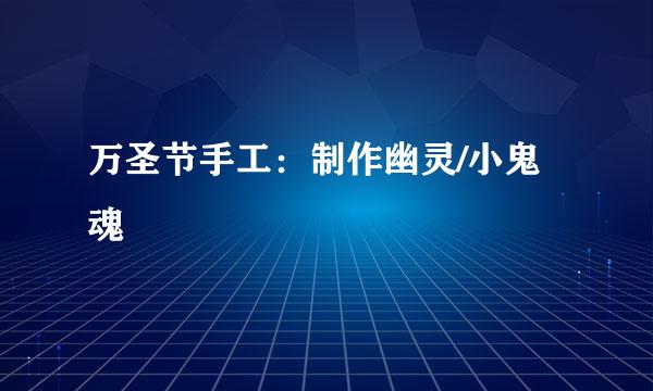 万圣节手工：制作幽灵/小鬼魂