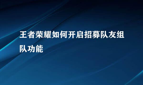 王者荣耀如何开启招募队友组队功能