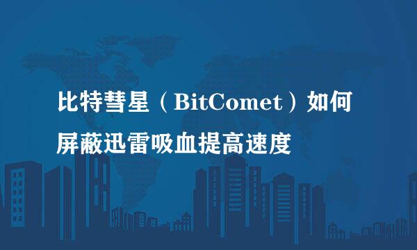 比特彗星（BitComet）如何屏蔽迅雷吸血提高速度