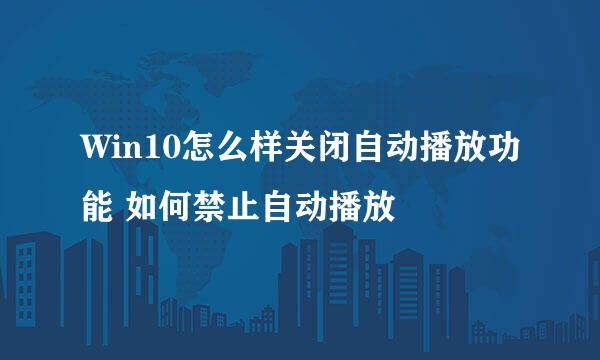 Win10怎么样关闭自动播放功能 如何禁止自动播放