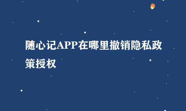 随心记APP在哪里撤销隐私政策授权