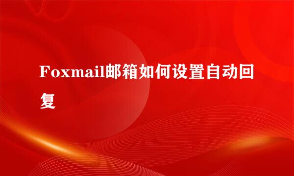 Foxmail邮箱如何设置自动回复