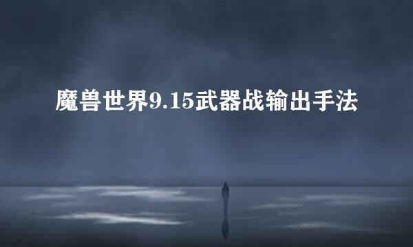 魔兽世界9.15武器战输出手法