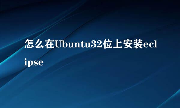 怎么在Ubuntu32位上安装eclipse
