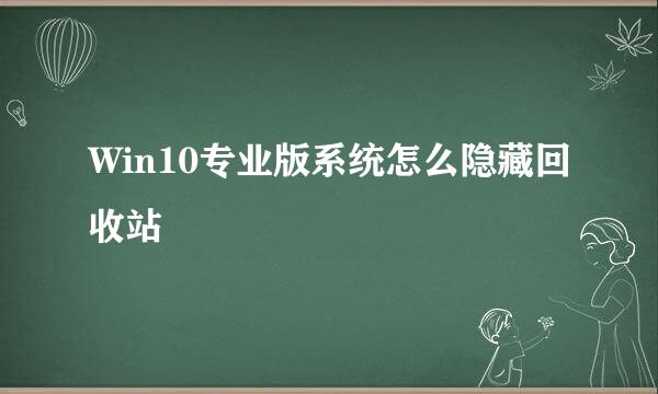 Win10专业版系统怎么隐藏回收站
