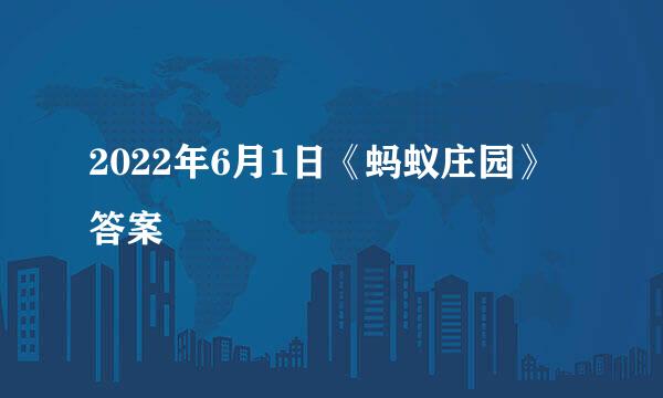 2022年6月1日《蚂蚁庄园》答案