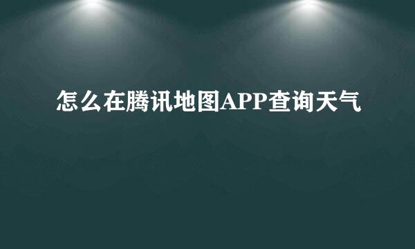怎么在腾讯地图APP查询天气