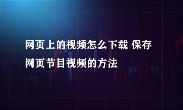 网页上的视频怎么下载 保存网页节目视频的方法