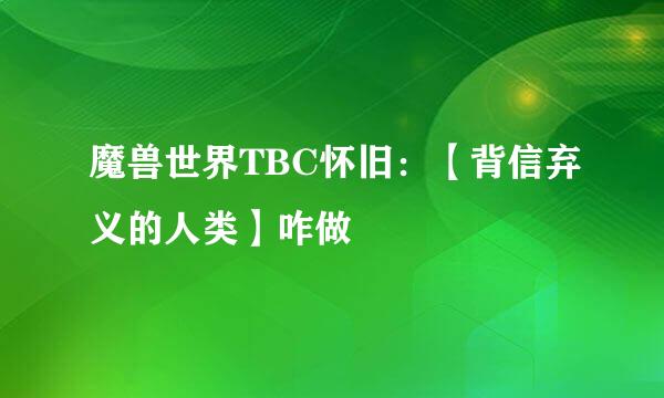 魔兽世界TBC怀旧：【背信弃义的人类】咋做