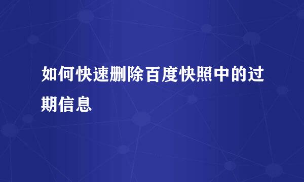 如何快速删除百度快照中的过期信息